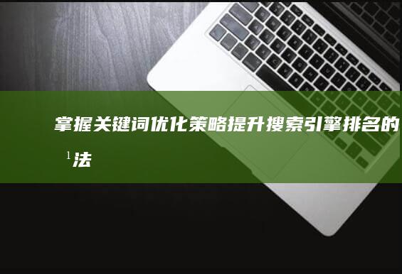 掌握关键词优化策略：提升搜索引擎排名的方法